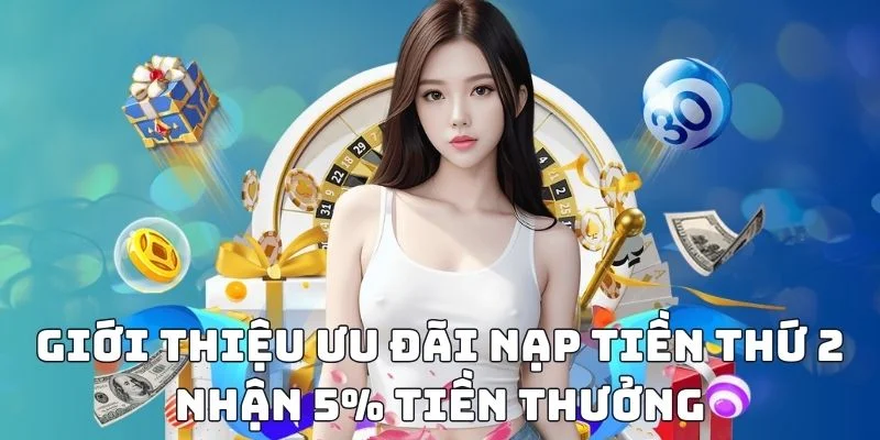 Ưu đãi "Nạp tiền thứ 2 nhận 5% tiền thưởng" – Thông tin sơ lược