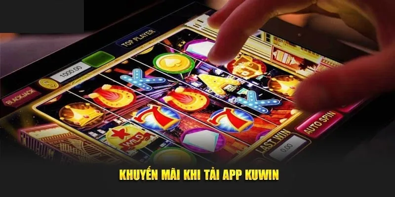 Ưu đãi hấp dẫn tải app KUWIN nhận ngay 500k, cơ hội nhận thưởng lớn khi cài đặt ứng dụng