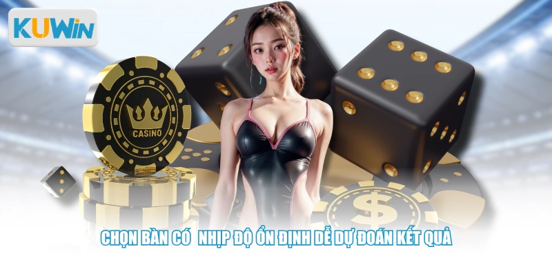 Chọn bàn có nhịp độ ổn định dễ dự đoán kết quả